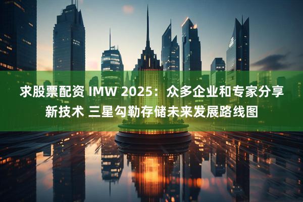 求股票配资 IMW 2025：众多企业和专家分享新技术 三星勾勒存储未来发展路线图