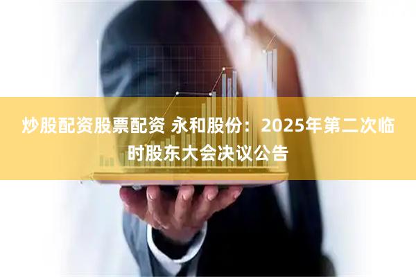 炒股配资股票配资 永和股份：2025年第二次临时股东大会决议公告